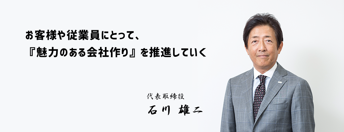 お客様や従業員にとって、「魅力のある会社作り」を推進しています。